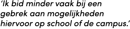 ‘Ik bid minder vaak bij een gebrek aan mogelijkheden hiervoor op school of de campus.’