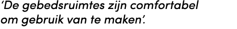 ‘De gebedsruimtes zijn comfortabel om gebruik van te maken’.