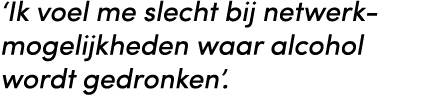 ‘Ik voel me slecht bij netwerk mogelijkheden waar alcohol wordt gedronken’. 