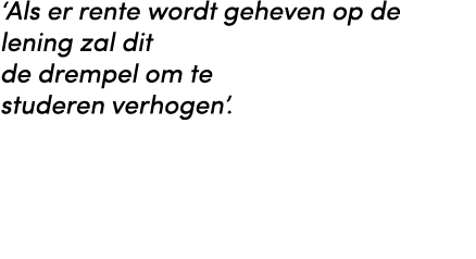 ‘Als er rente wordt geheven op de lening zal dit de drempel om te studeren verhogen’. 